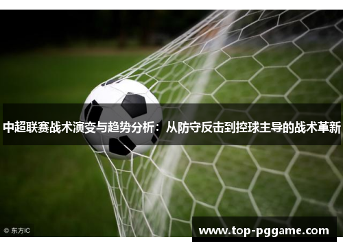 中超联赛战术演变与趋势分析：从防守反击到控球主导的战术革新