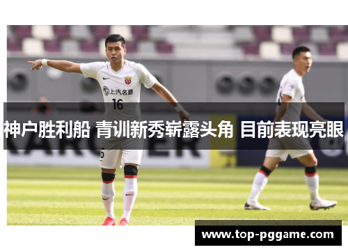 神户胜利船 青训新秀崭露头角 目前表现亮眼