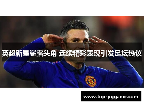 英超新星崭露头角 连续精彩表现引发足坛热议