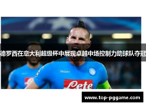 德罗西在意大利超级杯中展现卓越中场控制力助球队夺冠