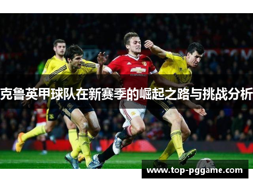 克鲁英甲球队在新赛季的崛起之路与挑战分析