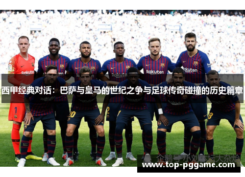 西甲经典对话：巴萨与皇马的世纪之争与足球传奇碰撞的历史篇章