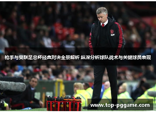 枪手与曼联足总杯经典对决全景解析 纵深分析球队战术与关键球员表现